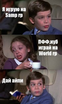 Я игрую на Samp rp ПФФ,нуб играй на World rp Дай айпи