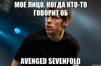 Мое лицо, когда кто-то говорит об Avenged Sevenfold