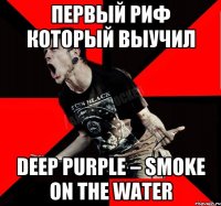 первый риф который выучил Deep Purple – Smoke on the Water