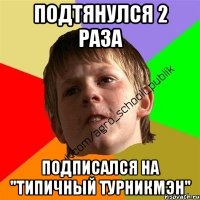 подтянулся 2 раза подписался на "типичный турникмэн"