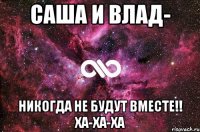 Саша и Влад- никогда не будут вместе!! Ха-ха-ха