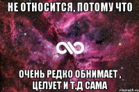 Не относится, потому что Очень редко обнимает , целует и т.д сама