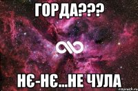 Горда??? нє-нє...не чула