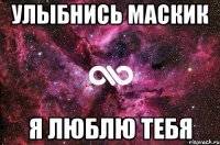 Улыбнись маскик Я люблю тебя