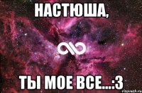 Настюша, Ты мое все...:3