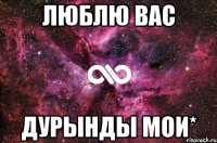 люблю вас дурынды мои*