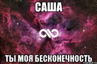 Саша Ты моя бесконечность