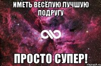 Иметь весёлую лучшую подругу Просто СУПЕР!