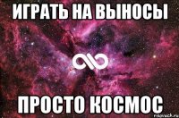 ИГРАТЬ НА ВЫНОСЫ ПРОСТО КОСМОС