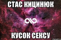 СТАС КИЦИНЮК КУСОК СЕКСУ