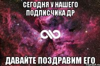 сегодня у нашего подписчика ДР давайте поздравим его