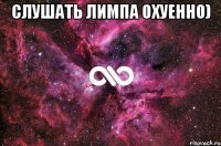 СЛУШАТЬ ЛИМПА ОХУЕННО) 