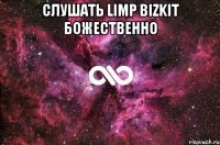 СЛУШАТЬ LIMP BIZKIT БОЖЕСТВЕННО 