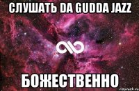 слушать DA GUDDA JAZZ божественно