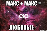 макс + макс = любовь)):-*