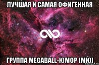 Лучшая и самая офигенная группа MegaBall-Юмор [Mю]