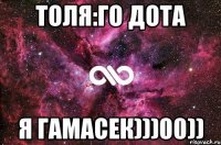 Толя:Го дота Я гамасек)))00))