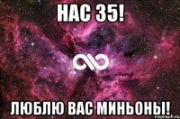 Нас 35! Люблю вас миньоны!