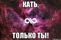 Кать, Только ты!