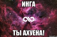 Инга Ты ахуена!