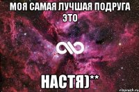 моя самая лучшая подруга это Настя)**