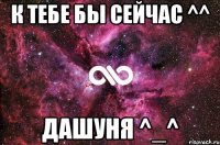 К тебе бы сейчас ^^ Дашуня ^_^