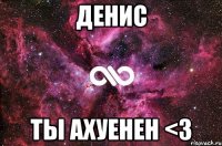 Денис Ты ахуенен <3