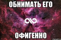 Обнимать его Офигенно