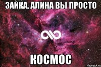 Зайка, Алина вы просто КОСМОС