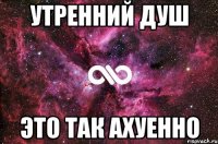 утренний душ это так ахуенно