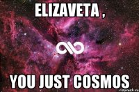 Elizaveta , you just cosmos