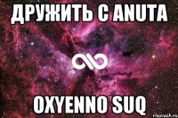 Дружить с Anuta OXyenno suq