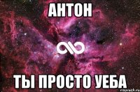 Антон Ты просто уеба