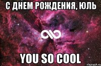 С днем рождения, Юль you so cool