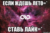 Если ждешь лето=* Ставь лайк=*