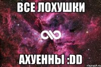 Все лохушки Ахуенны :DD