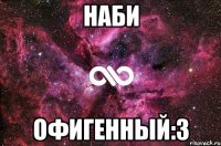 НАБИ ОФИГЕННЫЙ:3