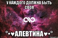 У каждого должна быть своя °•♥Алевтина♥•°