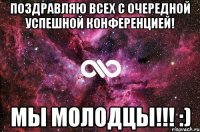 Поздравляю всех с очередной успешной конференцией! Мы молодцы!!! :)