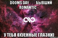 ツDoomS Dayツ ツбывший RomaNTiCツ У тебя охуенные глазки)