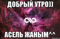 Добрый утро)) Асель Жаным^^