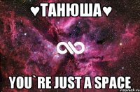 ♥Танюша♥ You`re just a space