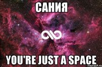 САНИЯ YOU'RE JUST A SPACE