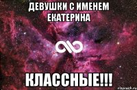 девушки с именем Екатерина классные!!!