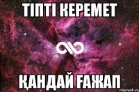 Тіпті Керемет Қандай ғажап