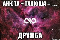 Анюта + Танюша = ..... Дружба