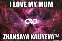 I love my MUM Zhansaya Kaliyeva™