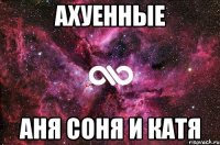 ахуенные Аня Соня и Катя