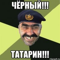 Чёрный!!! Татарин!!!