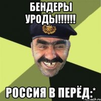 БЕНДЕРЫ УРОДЫ!!!!!! РОССИЯ В ПЕРЁД:*